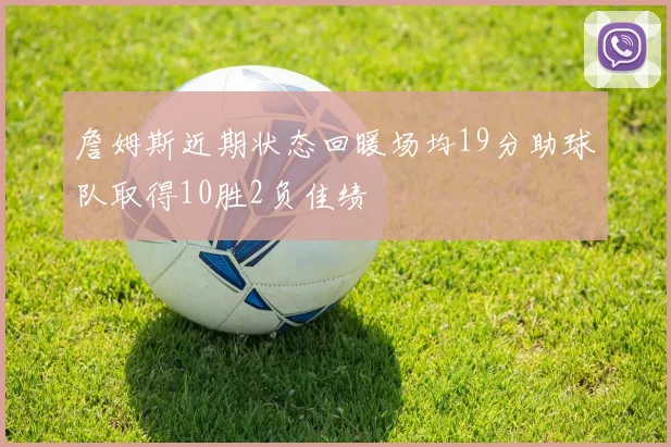 詹姆斯近期状态回暖场均19分助球队取得10胜2负佳绩