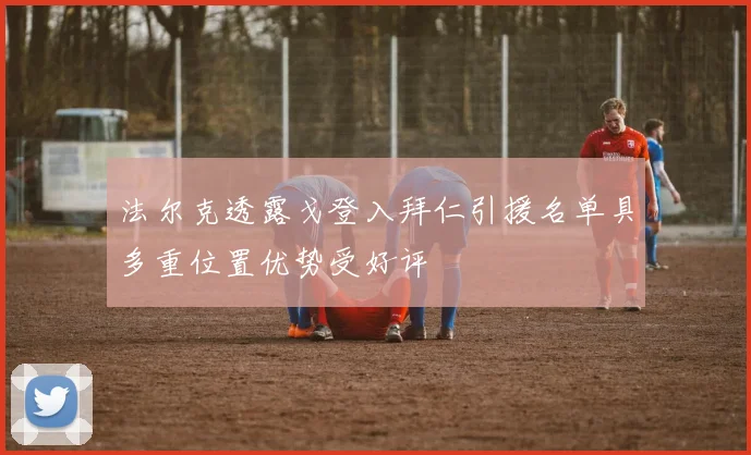 法尔克透露戈登入拜仁引援名单具多重位置优势受好评