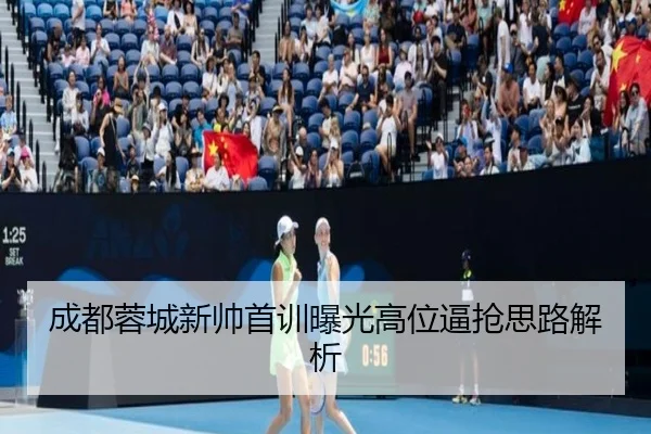 成都蓉城新帅首训曝光高位逼抢思路解析