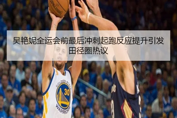 吴艳妮全运会前最后冲刺起跑反应提升引发田径圈热议